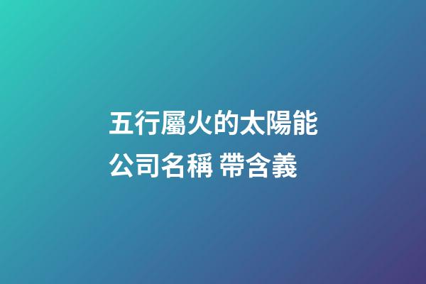 五行屬火的太陽能公司名稱 帶含義-第1張-公司起名-玄機派